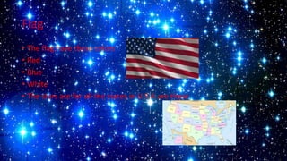 Flag
• The flag have these colors
• Red
• Blue
• White
• The stars are for all the states in U.S.A are these
 