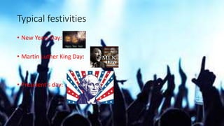 Typical festivities
• New Years Day:
• Martin Luther King Day:
• President's day:
 