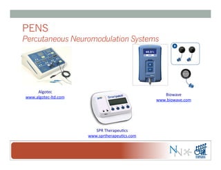 PENS
Percutaneous Neuromodulation Systems
Algotec	
  
www.algotec-­‐ltd.com	
  
Biowave	
  
www.biowave.com	
  
SPR	
  Therapeu-cs	
  
www.sprtherapeu-cs.com	
  
 