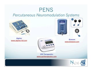 PENS
Percutaneous Neuromodulation Systems
Algotec	
  
www.algotec-­‐ltd.com	
  
Biowave	
  
www.biowave.com	
  
SPR	
  Therapeu-cs	
  
www.sprtherapeu-cs.com	
  
 