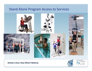 Rehab	
  is	
  Over,	
  Now	
  What?	
  Webinar	
  	
  	
  	
  	
  	
  	
  	
  	
  	
  	
  
Stand	
  Alone	
  Program	
  Access	
  to	
  Services	
  
 