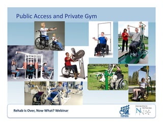 Rehab	
  is	
  Over,	
  Now	
  What?	
  Webinar	
  	
  	
  	
  	
  	
  	
  	
  	
  	
  	
  
Public	
  Access	
  and	
  Private	
  Gym	
  
 