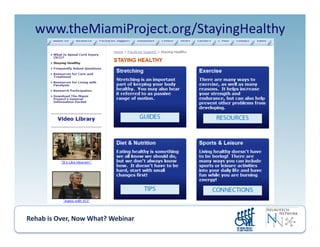 Rehab	
  is	
  Over,	
  Now	
  What?	
  Webinar	
  	
  	
  	
  	
  	
  	
  	
  	
  	
  	
  
www.theMiamiProject.org/StayingHealthy	
  
 