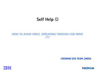 Self Help ☺


HOW TO AVOID VIRUS, SPREADING THROUGH USB DRIVE
                       ???




                                CHENNAI OSS TEAM ,INDIA
 