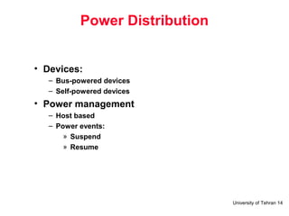 University of Tehran 14
Power Distribution
• Devices:
– Bus-powered devices
– Self-powered devices
• Power management
– Host based
– Power events:
» Suspend
» Resume
 