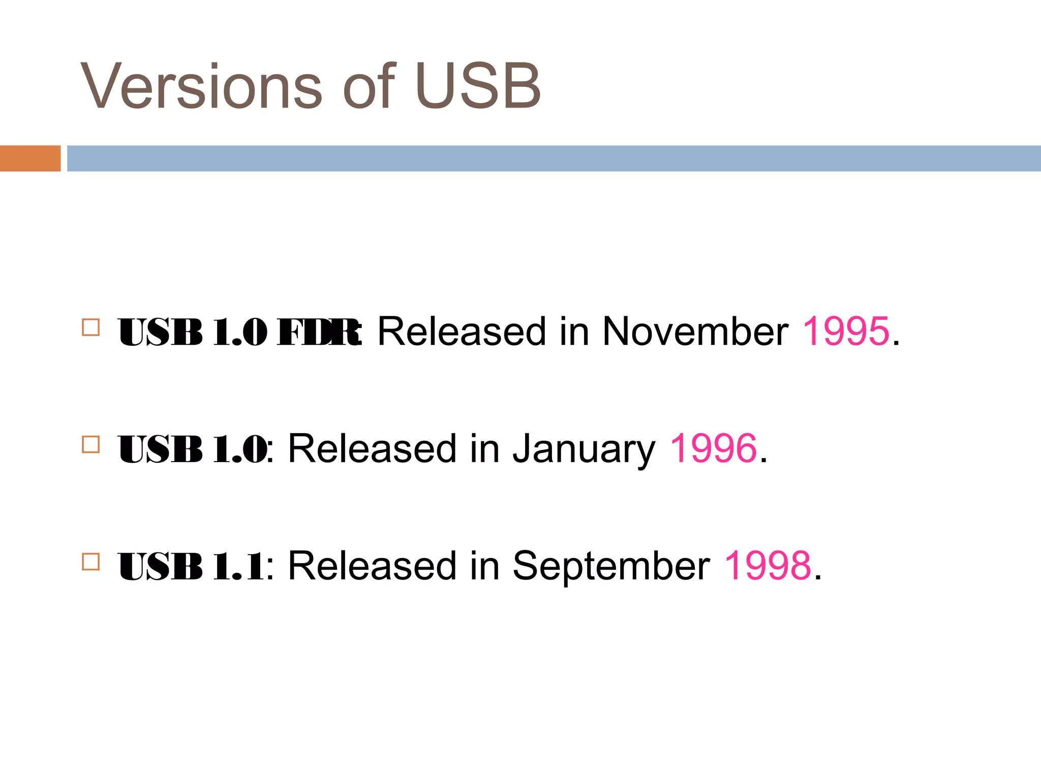 Versions of USB
 USB1.0 FDR: Released in November 1995.
 USB1.0: Released in January 1996.
 USB1.1: Released in September 1998.
 