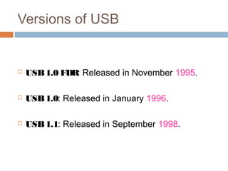 Versions of USB
 USB1.0 FDR: Released in November 1995.
 USB1.0: Released in January 1996.
 USB1.1: Released in September 1998.
 