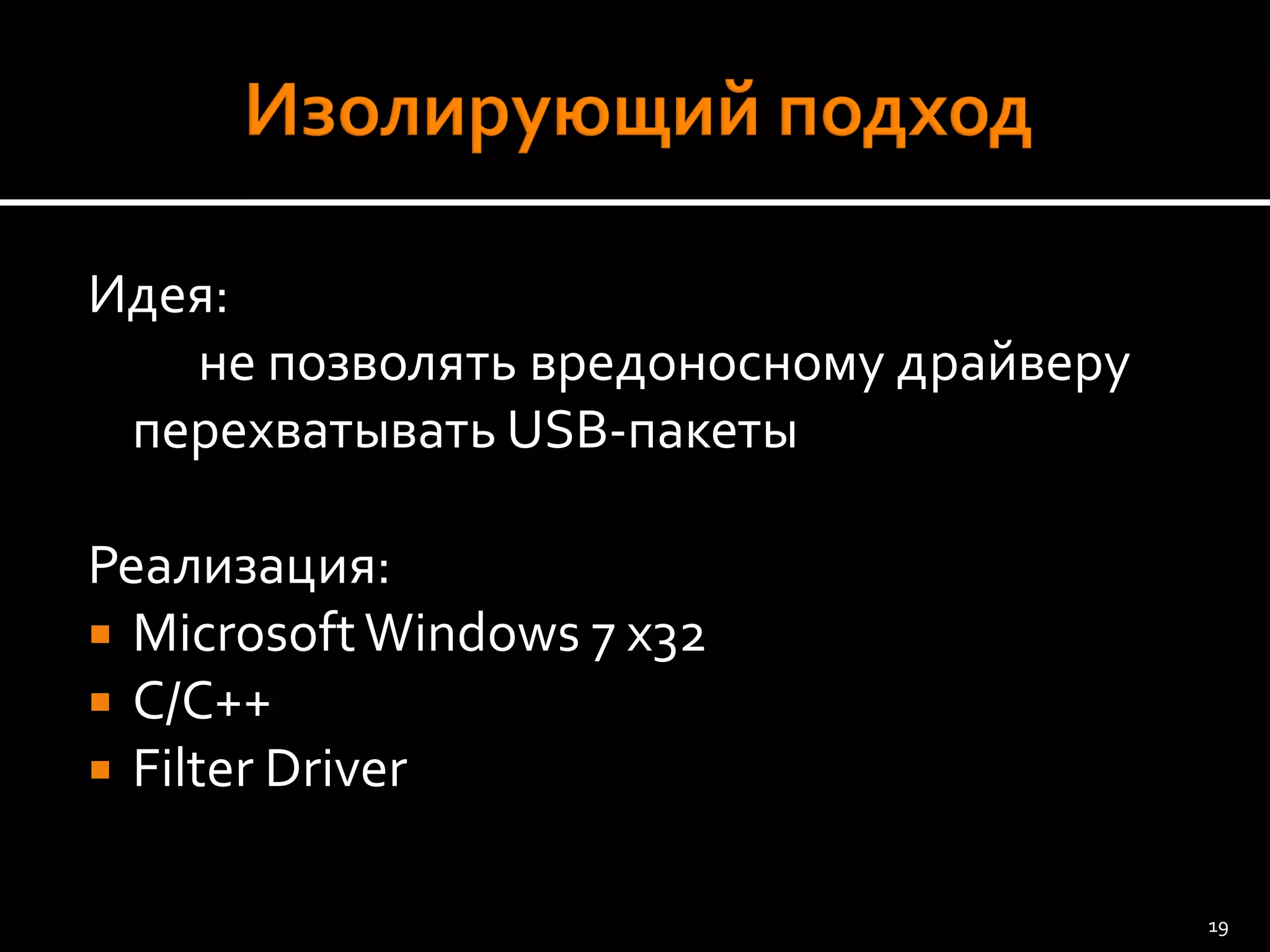 Идея: 
не позволять вредоносному драйверу перехватывать USB-пакеты 
Реализация: 
Microsoft Windows 7 x32 
C/C++ 
Filter Driver 
19 
 