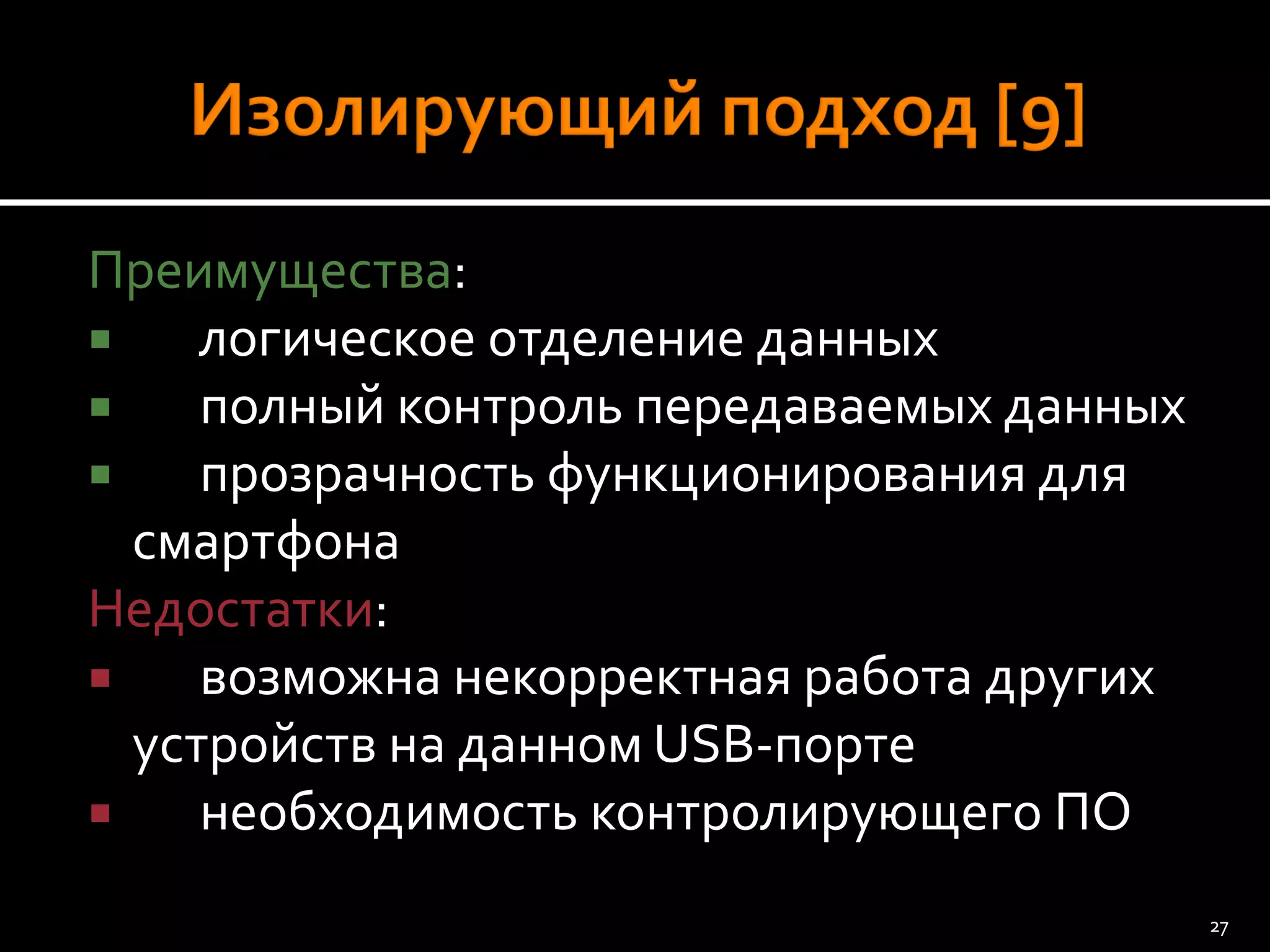 Преимущества: 
логическое отделение данных 
полный контроль передаваемых данных 
прозрачность функционирования для смартфона 
Недостатки: 
возможна некорректная работа других устройств на данном USB-порте 
необходимость контролирующего ПО 
27 
 
