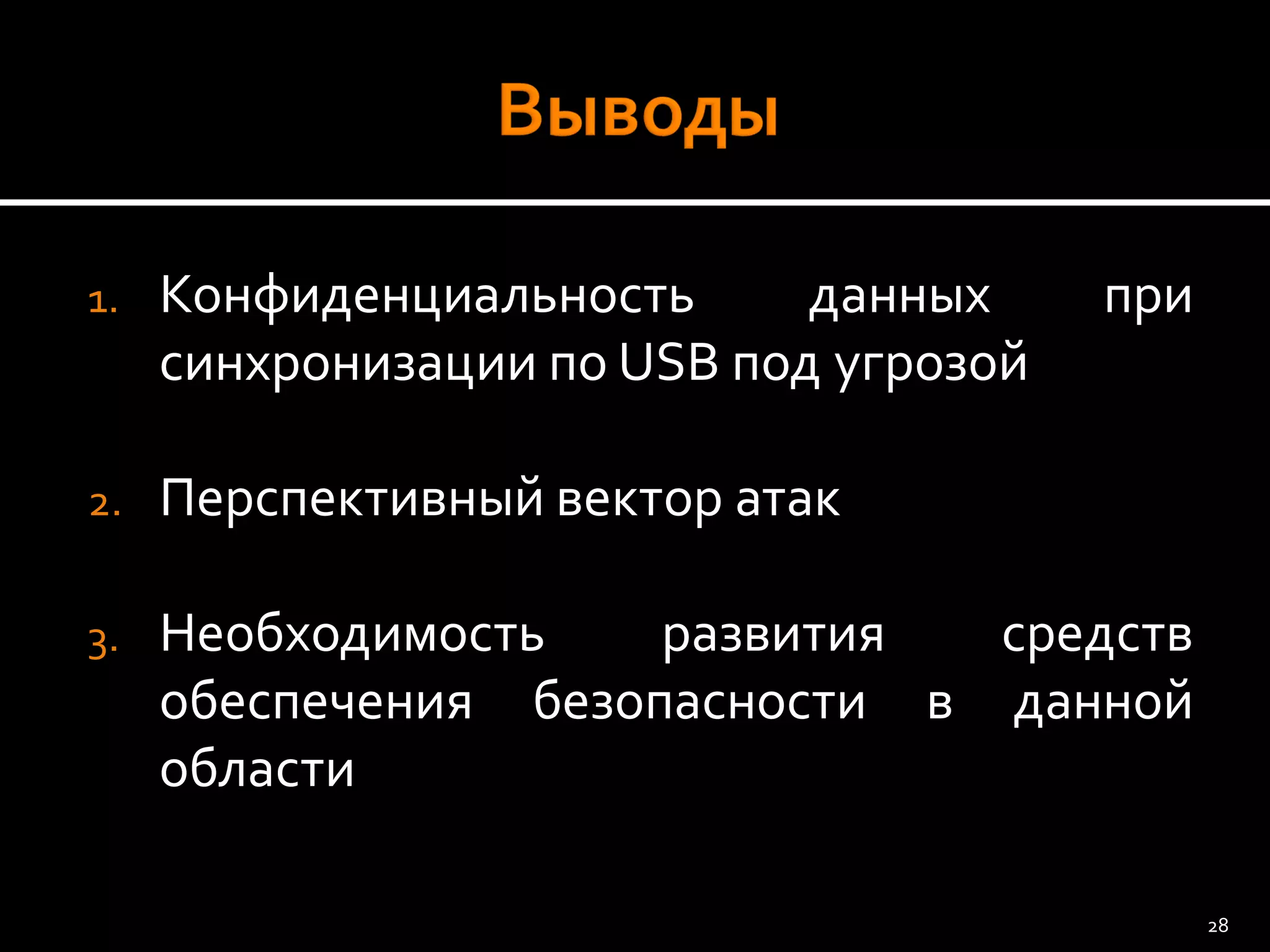 1.КонфиденциальностьданныхприсинхронизациипоUSBподугрозой 
2.Перспективныйвекторатак 
3.Необходимостьразвитиясредствобеспечениябезопасностивданнойобласти 
28 
 