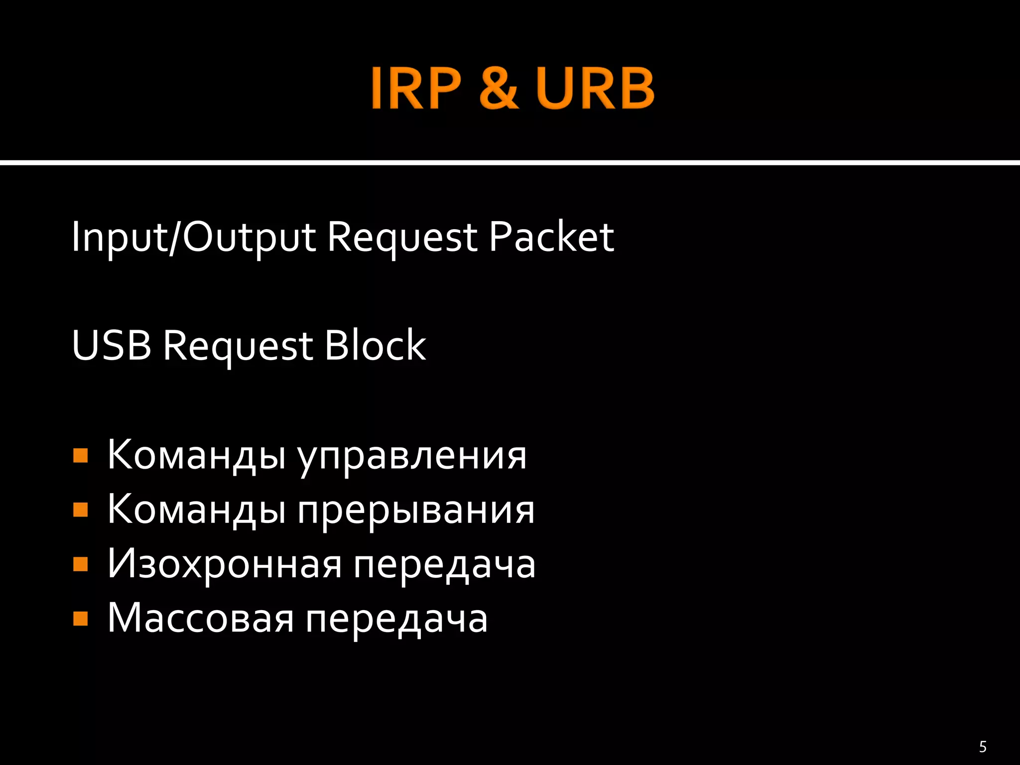 Input/OutputRequest Packet 
USB Request Block 
Команды управления 
Команды прерывания 
Изохронная передача 
Массовая передача 
5 
 