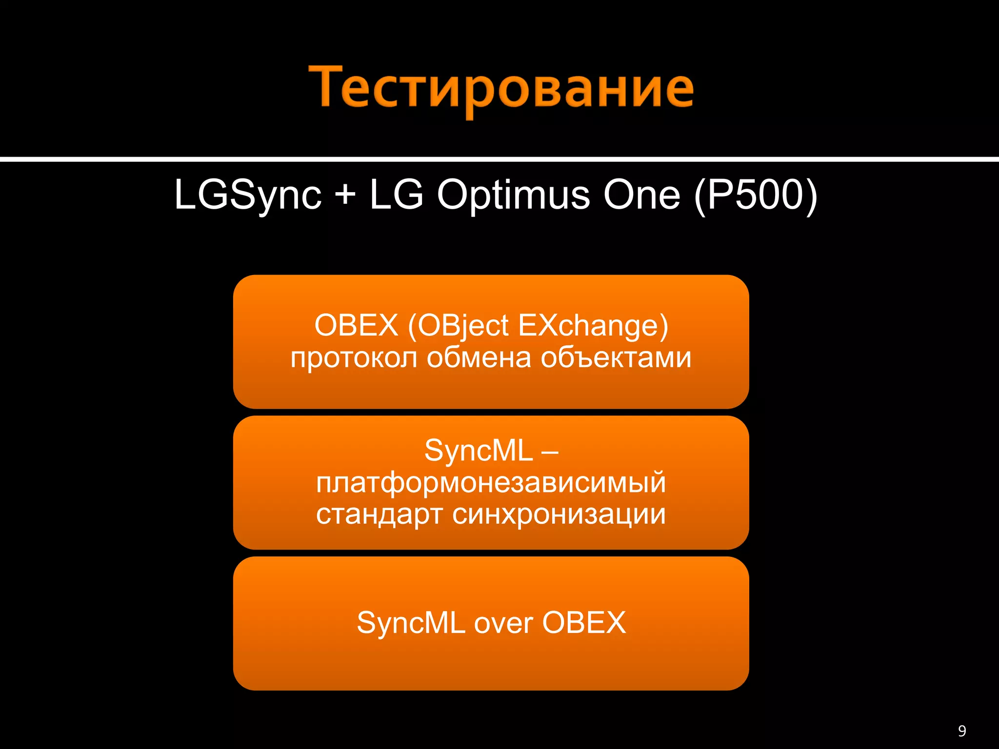 LGSync+ LG OptimusOne(P500) 
OBEX (OBjectEXchange) протокол обмена объектами 
SyncML– платформонезависимыйстандарт синхронизации 
SyncMLover OBEX 
9 
 