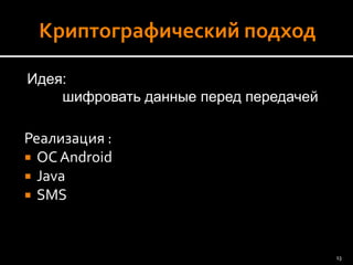 Реализация : 
ОС Android 
Java 
SMS 
Идея: 
шифровать данные перед передачей 
13 
 