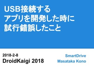 USB接続する
アプリを開発した時に
試行錯誤したこと
SmartDrive
Masataka Kono
2018-2-8
DroidKaigi 2018
 