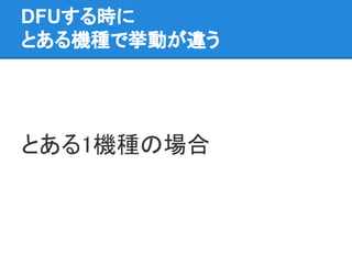 DFUする時に
とある機種で挙動が違う
とある1機種の場合
 