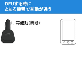DFUする時に
とある機種で挙動が違う
1. 再起動（瞬断）
 