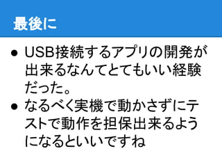 ● USB接続するアプリの開発が
出来るなんてとてもいい経験
だった。
● なるべく実機で動かさずにテ
ストで動作を担保出来るよう
になるといいですね
最後に
 