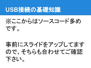 USB接続の基礎知識
※ここからはソースコード多め
です。
事前にスライドをアップしてます
ので、そちらも合わせてご確認
下さい。
 