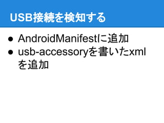 USB接続を検知する
● AndroidManifestに追加
● usb-accessoryを書いたxml
を追加
 