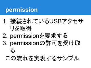 permission
1. 接続されているUSBアクセサ
リを取得
2. permissionを要求する
3. permissionの許可を受け取
る
この流れを実現するサンプル
 