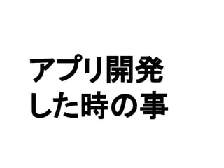 　アプリ開発
　した時の事
 