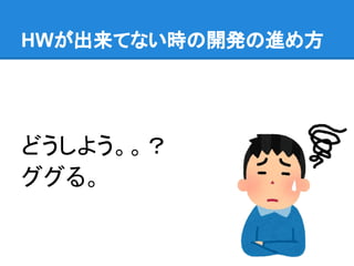 HWが出来てない時の開発の進め方
どうしよう。。？
ググる。
 