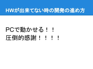 HWが出来てない時の開発の進め方
PCで動かせる！！
圧倒的感謝！！！！
 