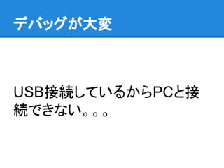 デバッグが大変
USB接続しているからPCと接
続できない。。。
 