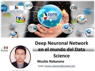 Deep Neuronal Network
en el mundo del Data
Science
Nicolás Nakasone
email: nicolas.nakasone@outlook.com
 