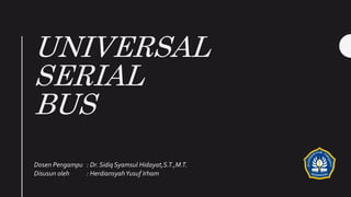 UNIVERSAL
SERIAL
BUS
Dosen Pengampu : Dr. Sidiq Syamsul Hidayat,S.T.,M.T.
Disusun oleh : HerdiansyahYusuf Irham
 