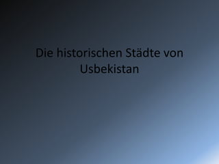 Die historischen Städte von
Usbekistan
 