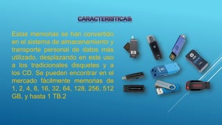Estas memorias se han convertido
en el sistema de almacenamiento y
transporte personal de datos más
utilizado, desplazando en este uso
a los tradicionales disquetes y a
los CD. Se pueden encontrar en el
mercado fácilmente memorias de
1, 2, 4, 8, 16, 32, 64, 128, 256, 512
GB, y hasta 1 TB.2
 