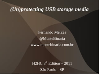 (Un)protecting USB storage media



            Fernando Mercês
            @MenteBinaria
        www.mentebinaria.com.br



        H2HC 8th Edition – 2011
             São Paulo - SP
 