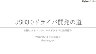 USB3.0ドライバ開発の道
USBホストコントローラドライバの難所紹介
2020/11/13 ラボ勉強会
@uchan_nos
 