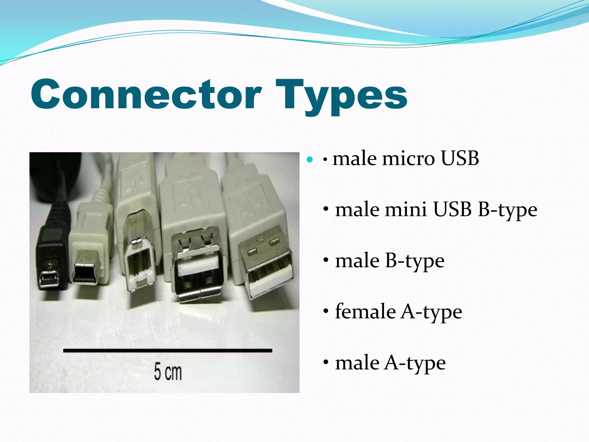 Connector Types
 • male micro USB
• male mini USB B-type
• male B-type
• female A-type
• male A-type
 