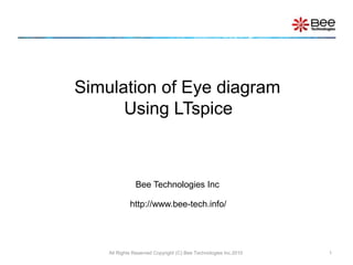 Simulation of Eye diagram
Using LTspice
Bee Technologies Inc
http://www.bee-tech.info/
1All Rights Reserved Copyright (C) Bee Technologies Inc.2010
 