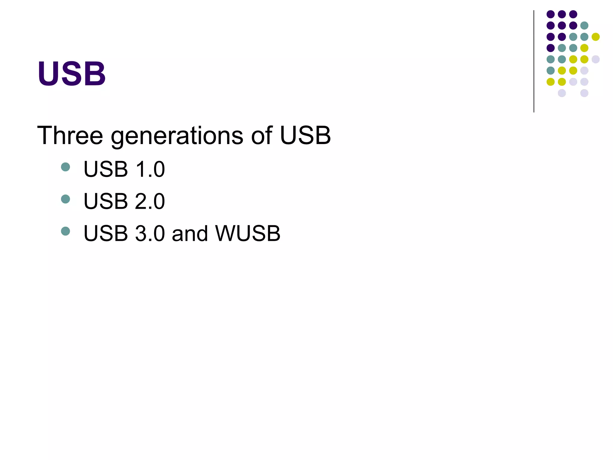 USB
Three generations of USB
    USB 1.0
    USB 2.0
    USB 3.0 and WUSB
 