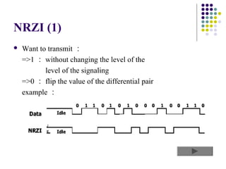 NRZI (1)
   Want to transmit ：
    =>1 ： without changing the level of the
           level of the signaling
    =>0 ： flip the value of the differential pair
    example ：
 