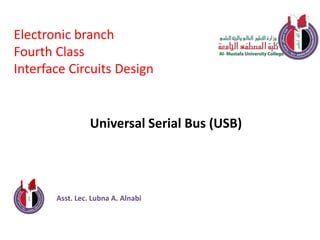 Asst. Lec. Lubna A. Alnabi
Electronic branch
Fourth Class
Interface Circuits Design
Universal Serial Bus (USB)
 