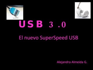 USB 3.0  El nuevo SuperSpeed USB Alejandra Almeida G. 