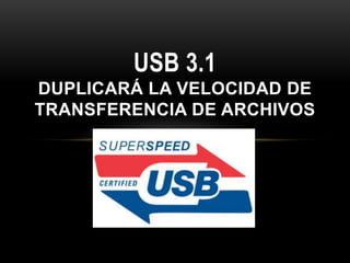 USB 3.1
DUPLICARÁ LA VELOCIDAD DE
TRANSFERENCIA DE ARCHIVOS
 
