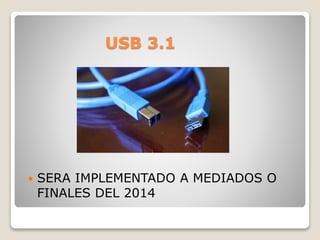 USB 3.1
 SERA IMPLEMENTADO A MEDIADOS O
FINALES DEL 2014
 