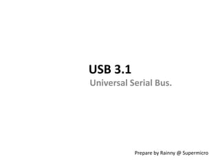 USB 3.1
Universal Serial Bus.
Rainny
rainny.tu@gmail.com
2016/08/31 update.
 