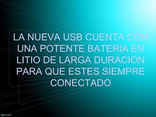LA NUEVA USB CUENTA CON
UNA POTENTE BATERIA EN
LITIO DE LARGA DURACION
PARA QUE ESTES SIEMPRE
CONECTADO