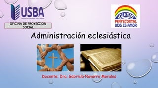 Administración eclesiástica
Docente: Dra. Gabriela Navarro Morales
OFICINA DE PROYECCIÓN
SOCIAL
 