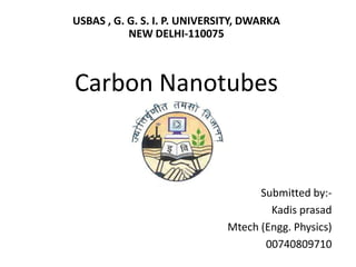 USBAS , G. G. S. I. P. UNIVERSITY, DWARKA NEW DELHI-110075Carbon Nanotubes Submitted by:- Kadisprasad Mtech (Engg. Physics) 00740809710 