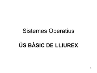 Sistemes Operatius ÚS BÀSIC DE LLIUREX 
