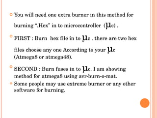 <ul><li>You will need one extra burner in this method for burning “.Hex” in to microcontroller   ( µ c) . </li></ul><ul><l...