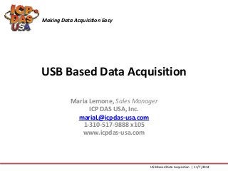 USB Based Data Acquisition
Maria Lemone, Sales Manager
ICP DAS USA, Inc.
mariaL@icpdas-usa.com
1-310-517-9888 x105
www.icpdas-usa.com
Making Data Acquisition Easy
USB Based Data Acquisition | 11/7/2014
 
