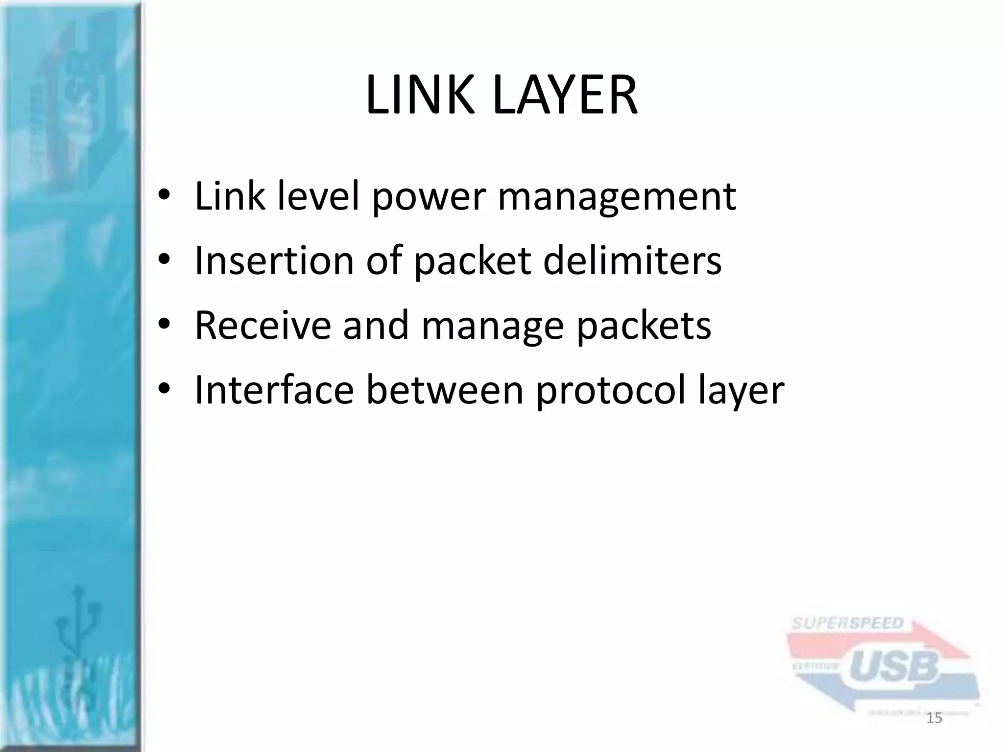LINK LAYER
•
•
•
•

Link level power management
Insertion of packet delimiters
Receive and manage packets
Interface between protocol layer

15

 